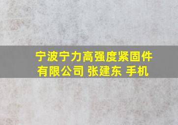 宁波宁力高强度紧固件有限公司 张建东 手机